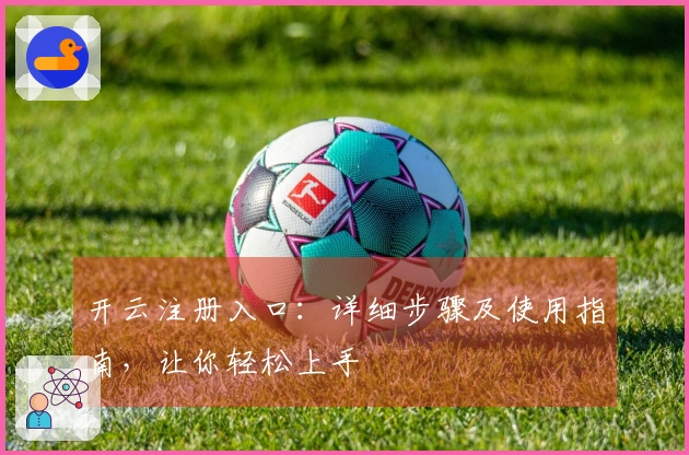 开云注册入口：详细步骤及使用指南，让你轻松上手