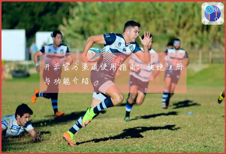 开云官方渠道使用指南：快速注册与功能介绍