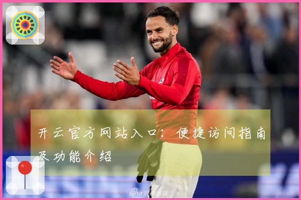 开云官方网站入口:便捷访问指南及功能介绍