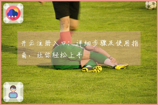 开云注册入口：详细步骤及使用指南，让你轻松上手