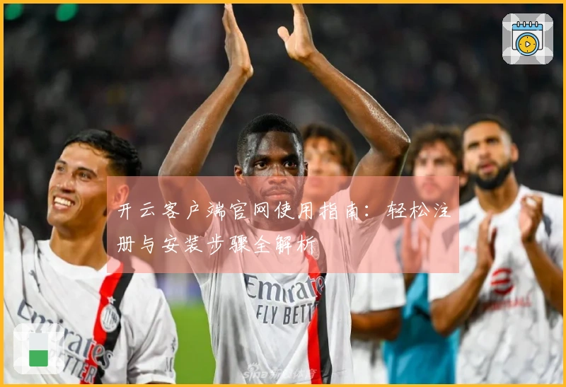 开云客户端官网使用指南：轻松注册与安装步骤全解析