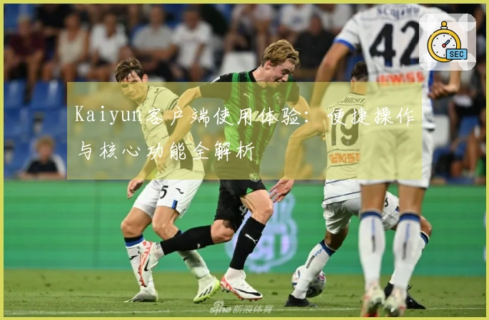 Kaiyun客户端使用体验：便捷操作与核心功能全解析