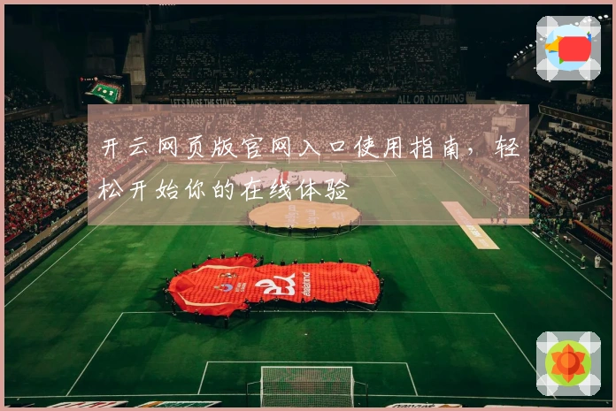 开云网页版官网入口使用指南，轻松开始你的在线体验
