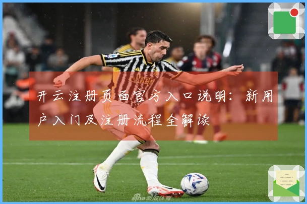 开云注册页面官方入口说明：新用户入门及注册流程全解读