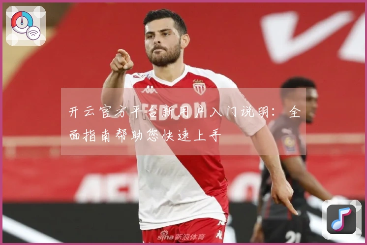 开云官方平台新用户入门说明：全面指南帮助您快速上手