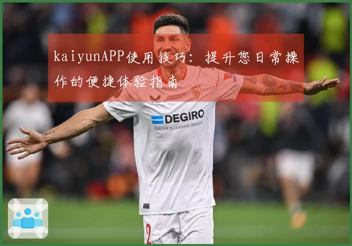 kaiyunAPP使用技巧：提升您日常操作的便捷体验指南