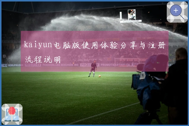 kaiyun电脑版使用体验分享与注册流程说明