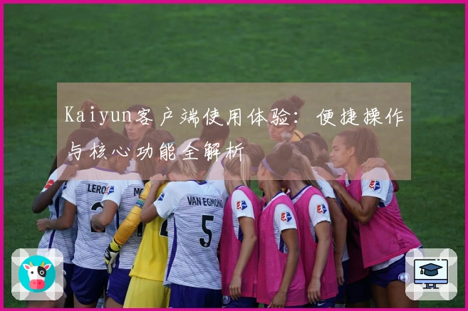 Kaiyun客户端使用体验：便捷操作与核心功能全解析