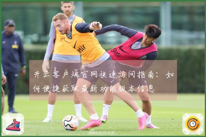 开云客户端官网快速访问指南：如何便捷获取最新功能版本信息