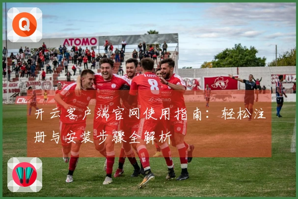 开云客户端官网使用指南：轻松注册与安装步骤全解析