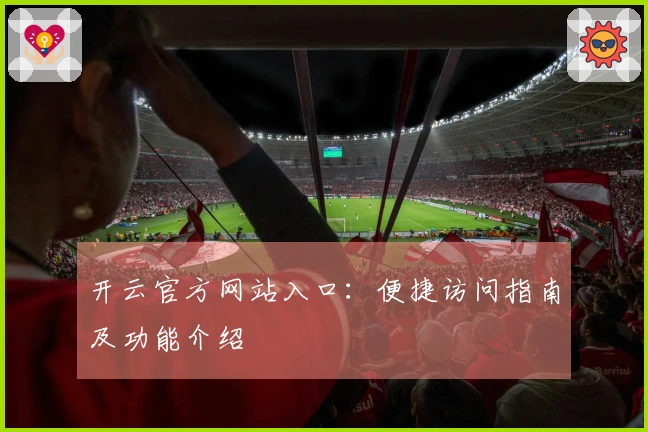 开云官方网站入口：便捷访问指南及功能介绍