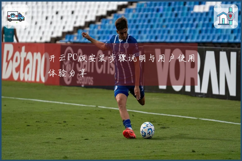 开云PC版安装步骤说明与用户使用体验分享