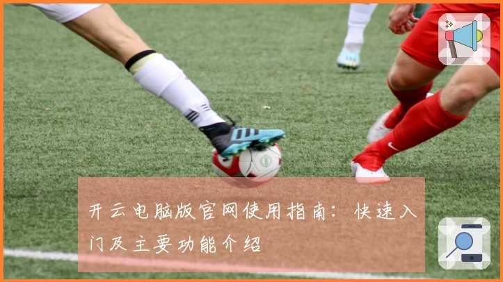 开云电脑版官网使用指南：快速入门及主要功能介绍