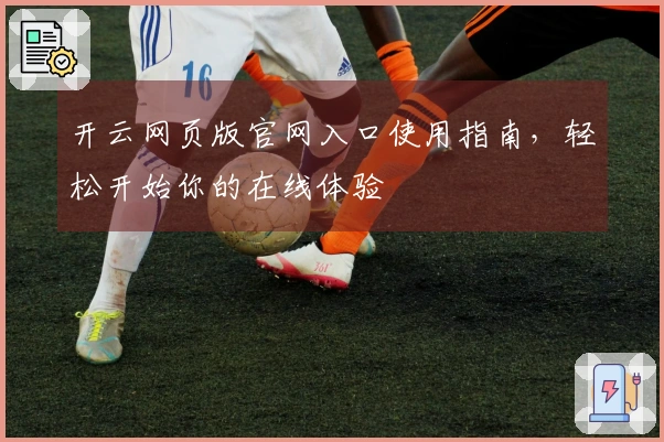 开云网页版官网入口使用指南，轻松开始你的在线体验